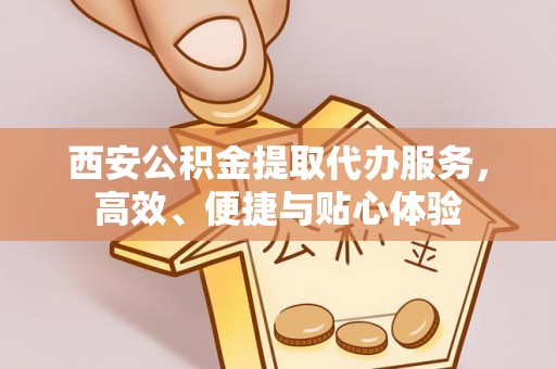 牟平西安公积金提取代办服务，高效、便捷与贴心体验