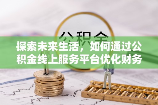 牟平探索未来生活，如何通过公积金线上服务平台优化财务管理