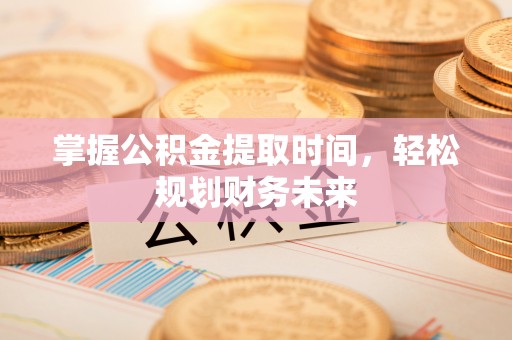 牟平掌握公积金提取时间，轻松规划财务未来