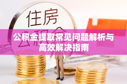 牟平公积金提取常见问题解析与高效解决指南