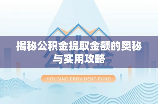 牟平揭秘公积金提取金额的奥秘与实用攻略