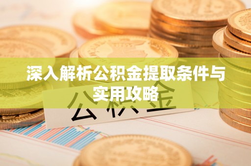牟平深入解析公积金提取条件与实用攻略