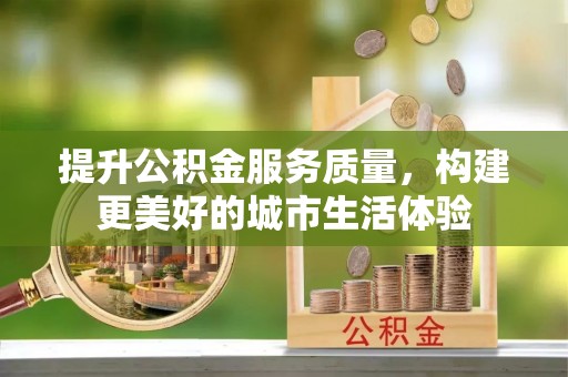 牟平提升公积金服务质量，构建更美好的城市生活体验