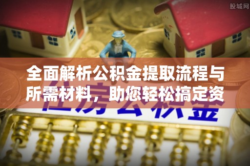 牟平全面解析公积金提取流程与所需材料，助您轻松搞定资金提取