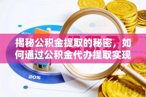 牟平揭秘公积金提取的秘密，如何通过公积金代办提取实现财务自由