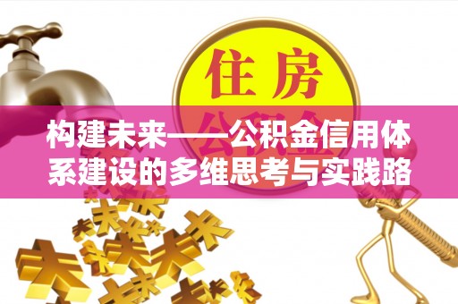 牟平构建未来——公积金信用体系建设的多维思考与实践路径