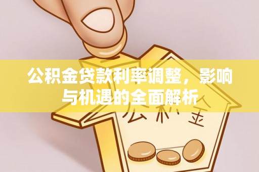 牟平公积金贷款利率调整，影响与机遇的全面解析