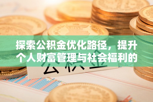 牟平探索公积金优化路径，提升个人财富管理与社会福利的双赢之道