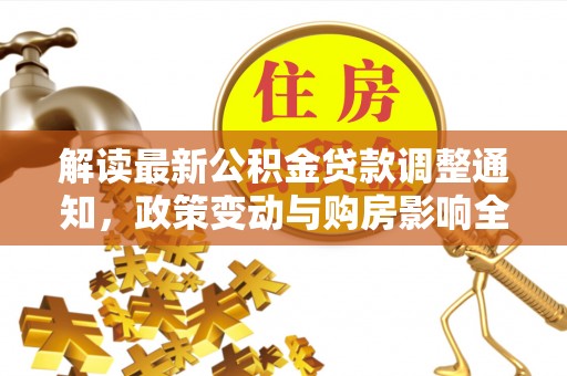 牟平解读最新公积金贷款调整通知，政策变动与购房影响全解析