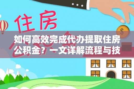 牟平如何高效完成代办提取住房公积金？一文详解流程与技巧