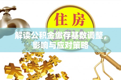 牟平解读公积金缴存基数调整，影响与应对策略