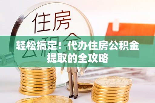牟平轻松搞定！代办住房公积金提取的全攻略