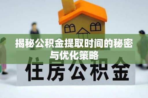 牟平揭秘公积金提取时间的秘密与优化策略