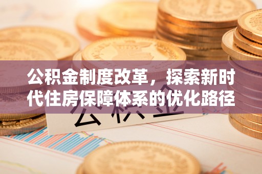牟平公积金制度改革，探索新时代住房保障体系的优化路径