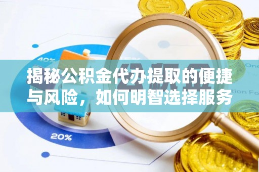 牟平揭秘公积金代办提取的便捷与风险，如何明智选择服务？
