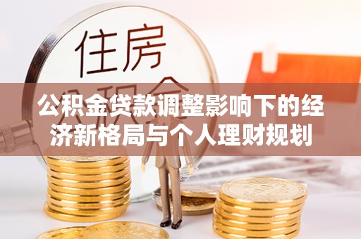 牟平公积金贷款调整影响下的经济新格局与个人理财规划