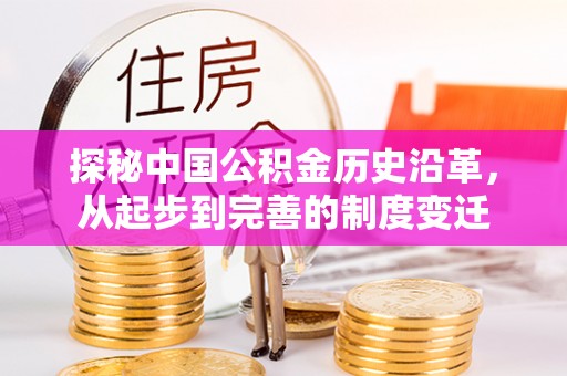 牟平探秘中国公积金历史沿革，从起步到完善的制度变迁