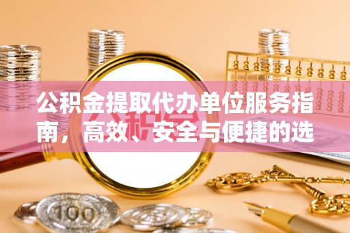 牟平公积金提取代办单位服务指南，高效、安全与便捷的选择