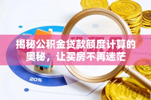 牟平揭秘公积金贷款额度计算的奥秘，让买房不再迷茫
