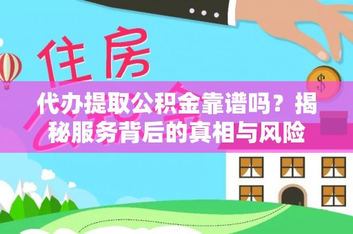牟平代办提取公积金靠谱吗？揭秘服务背后的真相与风险