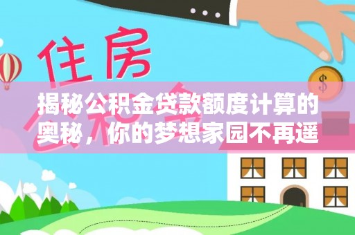 牟平揭秘公积金贷款额度计算的奥秘，你的梦想家园不再遥不可及