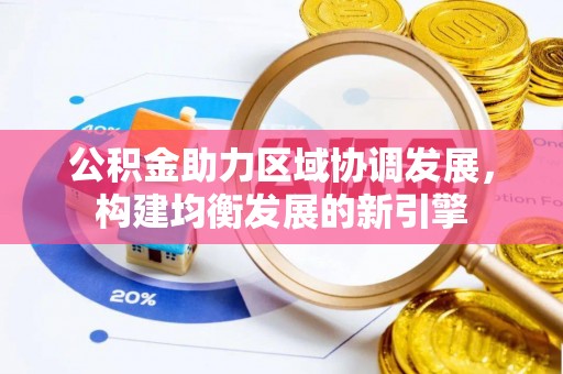 牟平公积金助力区域协调发展，构建均衡发展的新引擎