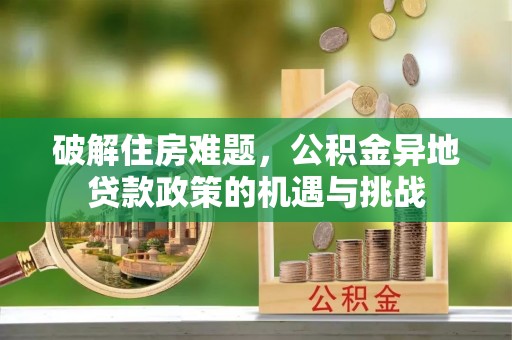牟平破解住房难题，公积金异地贷款政策的机遇与挑战