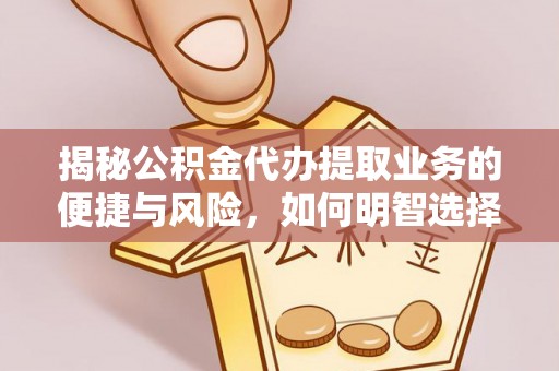 牟平揭秘公积金代办提取业务的便捷与风险，如何明智选择？