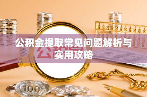 牟平公积金提取常见问题解析与实用攻略