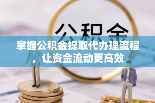 牟平掌握公积金提取代办理流程，让资金流动更高效