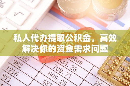 牟平私人代办提取公积金，高效解决你的资金需求问题