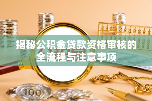 牟平揭秘公积金贷款资格审核的全流程与注意事项