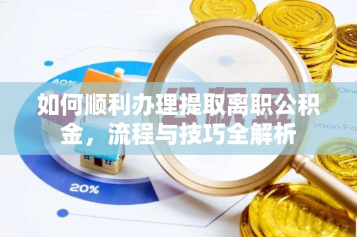 牟平如何顺利办理提取离职公积金，流程与技巧全解析