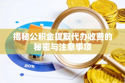 牟平揭秘公积金提取代办收费的秘密与注意事项