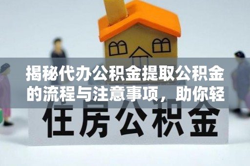 牟平揭秘代办公积金提取公积金的流程与注意事项，助你轻松拿回属于你的钱