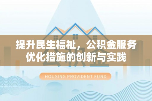 牟平提升民生福祉，公积金服务优化措施的创新与实践