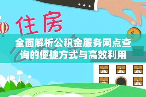 牟平全面解析公积金服务网点查询的便捷方式与高效利用