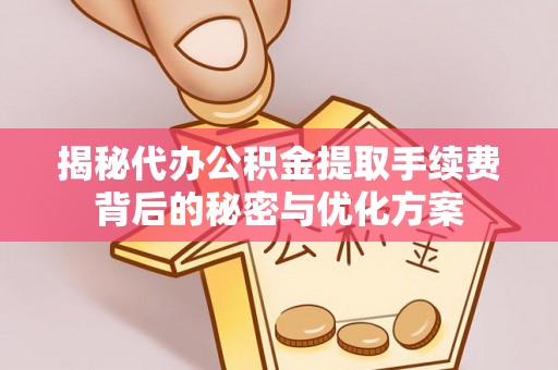 牟平揭秘代办公积金提取手续费背后的秘密与优化方案