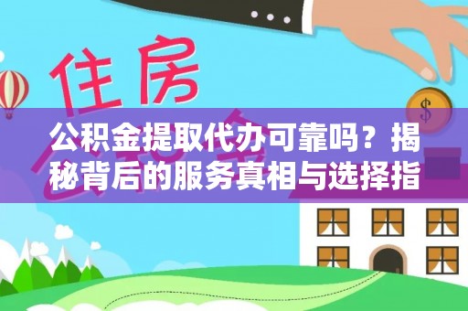 牟平公积金提取代办可靠吗？揭秘背后的服务真相与选择指南