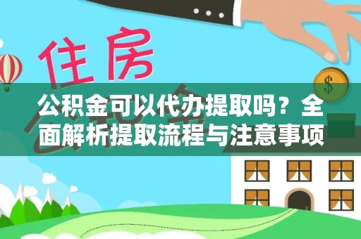 牟平公积金可以代办提取吗？全面解析提取流程与注意事项