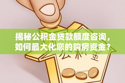 牟平揭秘公积金贷款额度咨询，如何最大化您的购房资金？
