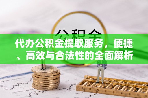 牟平代办公积金提取服务，便捷、高效与合法性的全面解析