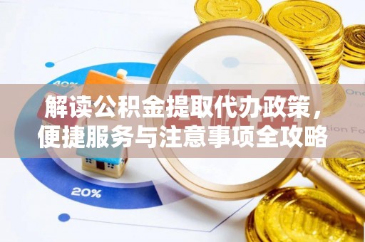 牟平解读公积金提取代办政策，便捷服务与注意事项全攻略