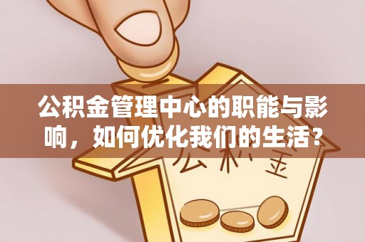 牟平公积金管理中心的职能与影响，如何优化我们的生活？