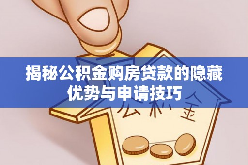 牟平揭秘公积金购房贷款的隐藏优势与申请技巧