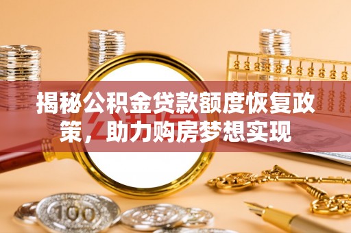 牟平揭秘公积金贷款额度恢复政策，助力购房梦想实现
