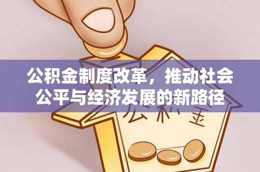 牟平公积金制度改革，推动社会公平与经济发展的新路径