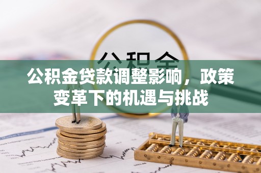 牟平公积金贷款调整影响，政策变革下的机遇与挑战
