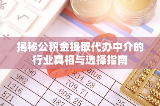 牟平揭秘公积金提取代办中介的行业真相与选择指南