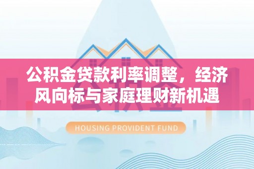 牟平公积金贷款利率调整，经济风向标与家庭理财新机遇